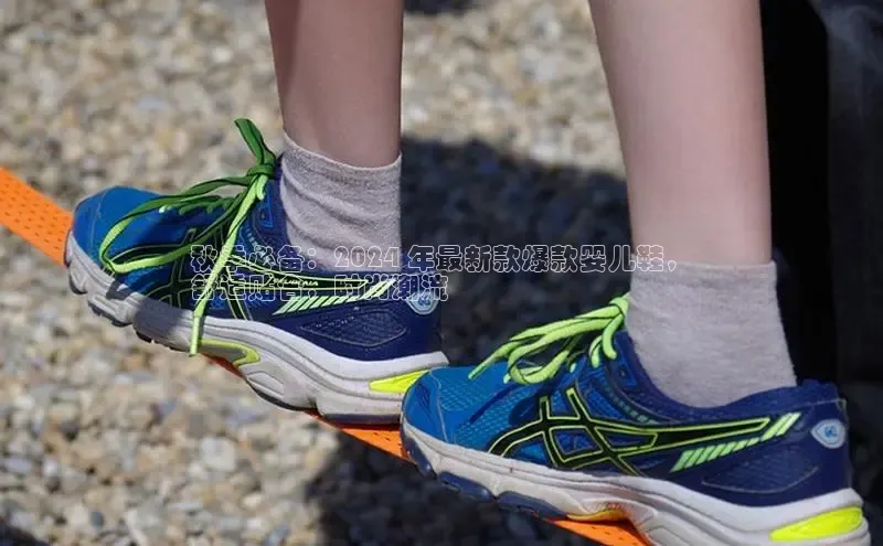 意昂3登陆入口即登录普信公司秋季必备：2024 年最新款爆款婴儿鞋，
舒适贴合，时尚潮流