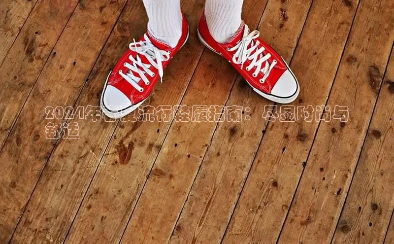 意昂三登录入口同程2024年春夏流行鞋履指南：尽显时尚与
舒适