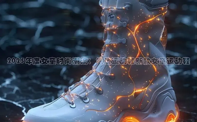 意昂3手机版官方版下载安装最新版本哇咔哇咔文化2025年度女童时尚潮流：气垫运动鞋新款女童运动鞋