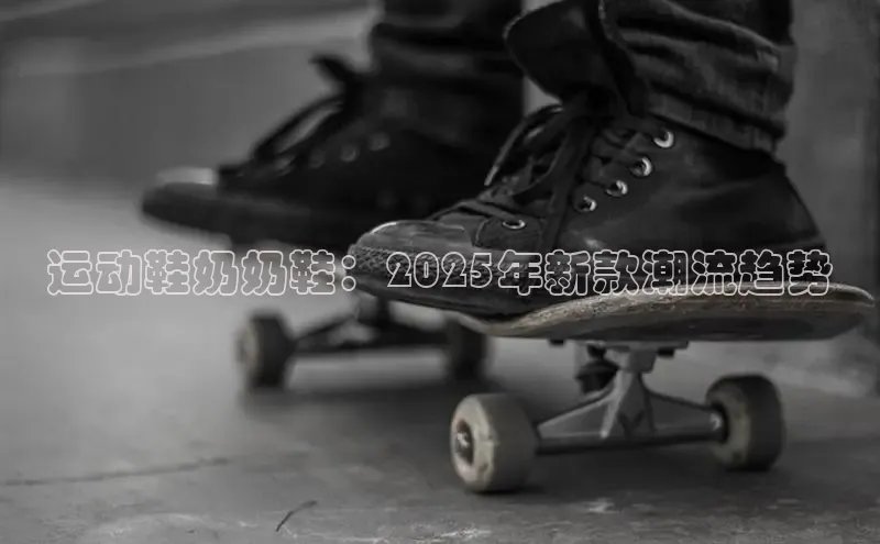 意昂3手机版登陆入口在哪里金山办公运动鞋奶奶鞋：2025年新款潮流趋势