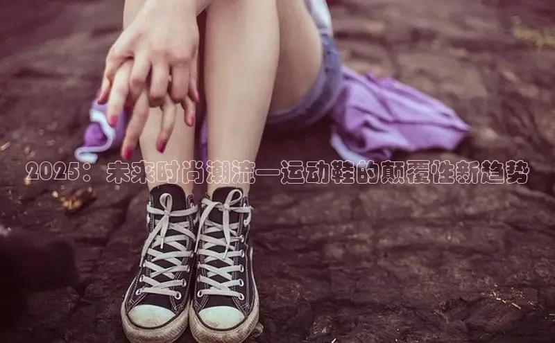 2025：未来时尚潮流—运动鞋的颠覆性新趋势