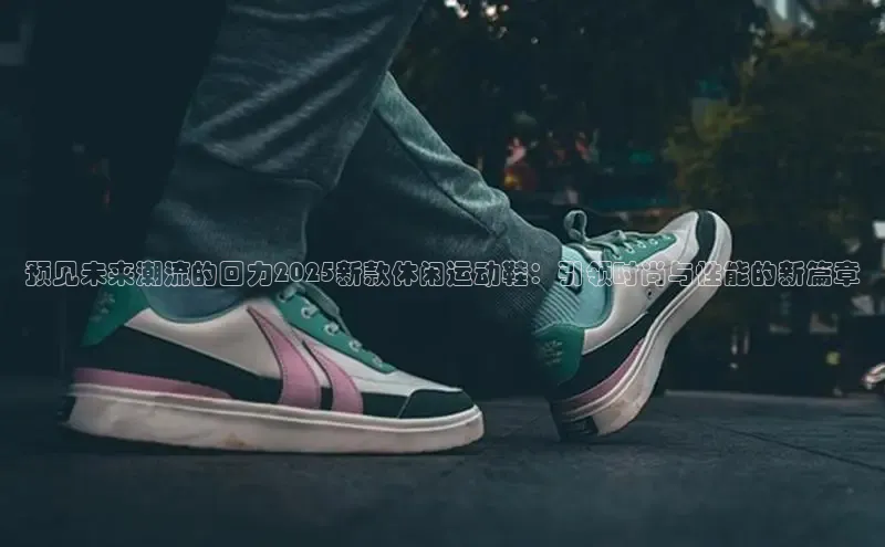 预见未来潮流的回力2025新款休闲运动鞋：引领时尚与性能的新篇章