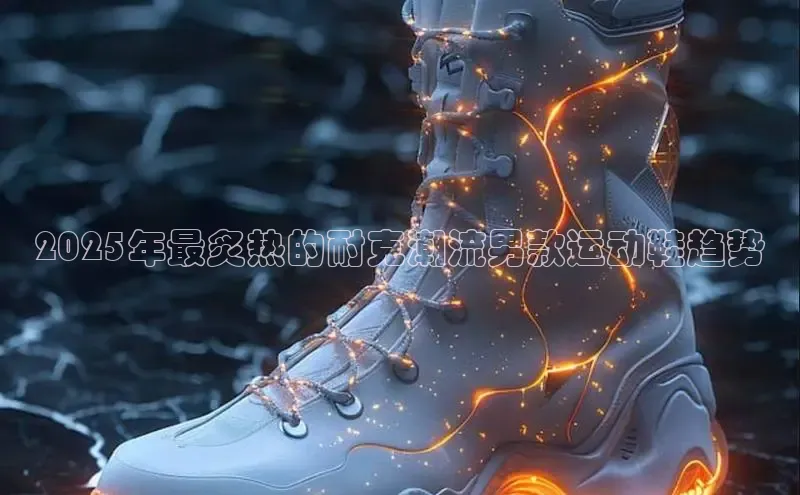 2025年最炙热的耐克潮流男款运动鞋趋势