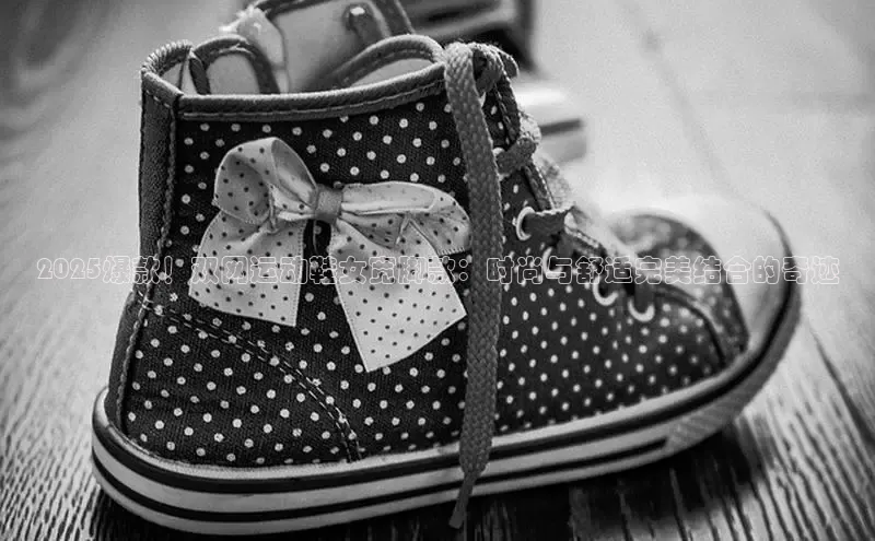 2025爆款！双网运动鞋女宽脚款：时尚与舒适完美结合的奇迹