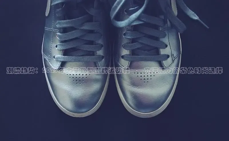 潮流趋势：2025年大童靴型潮牌运动鞋——充满活力的紫色时尚选择