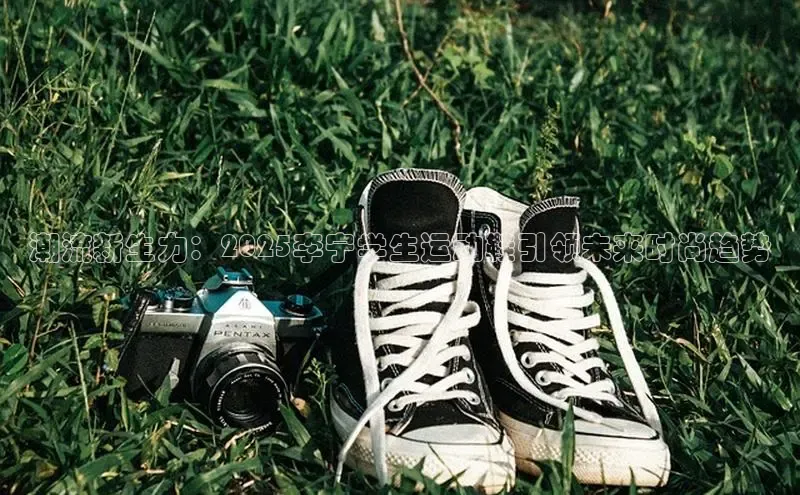潮流新生力：2025李宁学生运动鞋引领未来时尚趋势