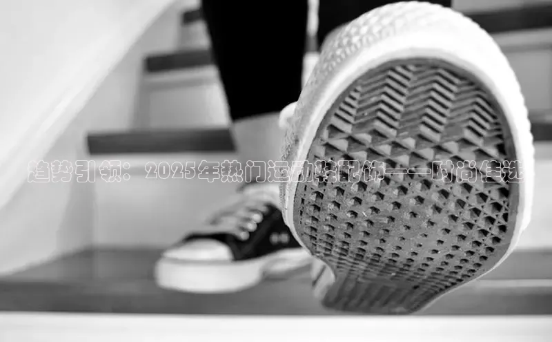 趋势引领：2025年热门运动鞋配饰——时尚佳选