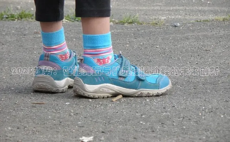 2025趋势：智能舞蹈与健美操运动鞋的未来创新