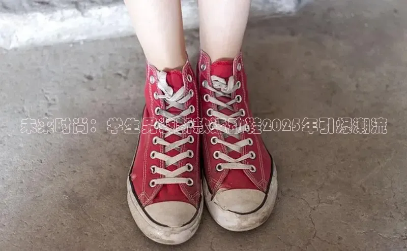 未来时尚：学生男装新款运动鞋2025年引爆潮流