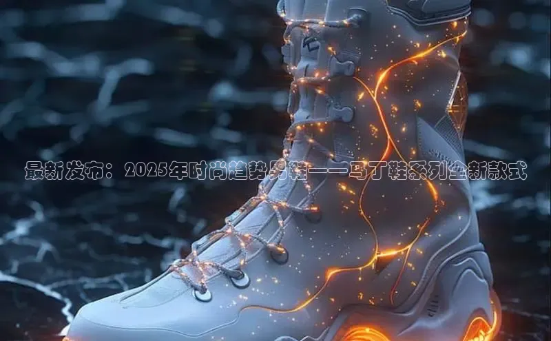 最新发布：2025年时尚趋势男鞋——马丁鞋系列全新款式