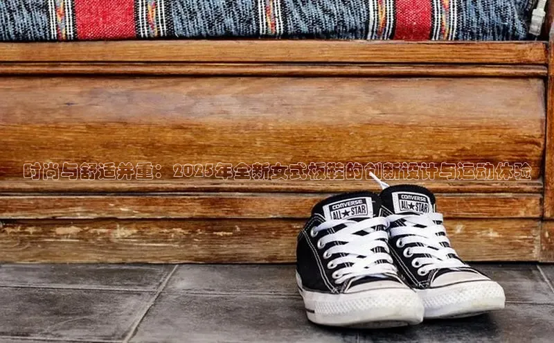 时尚与舒适并重：2025年全新女式板鞋的创新设计与运动体验