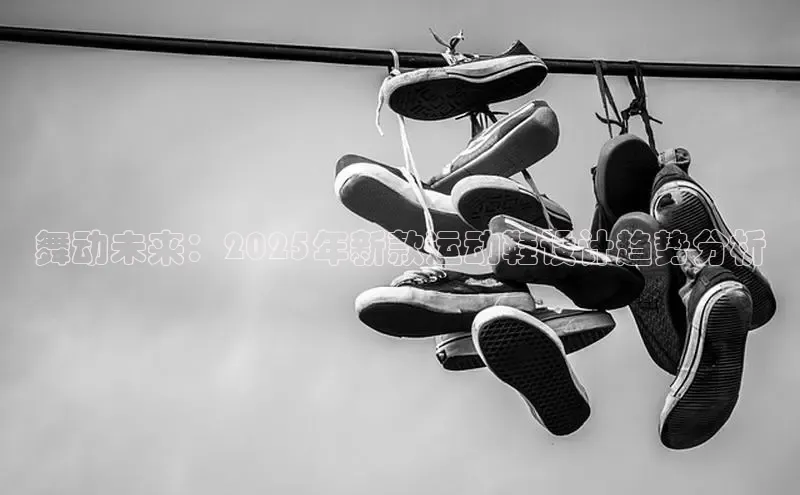 舞动未来：2025年新款运动鞋设计趋势分析