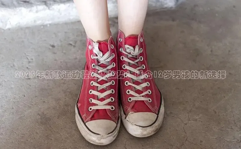 2025年新款运动鞋潮流趋势：适合12岁男孩的新选择