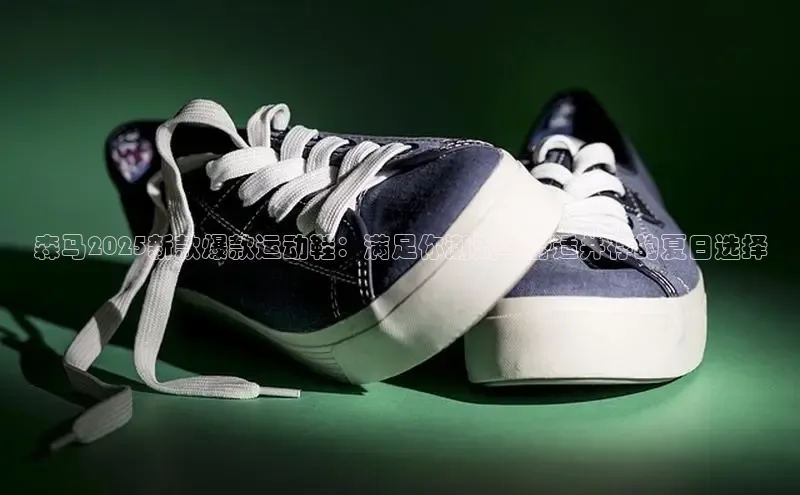 森马2025新款爆款运动鞋：满足你潮流与舒适并存的夏日选择