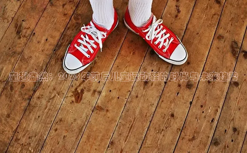 童趣盎然：2025年前后儿童运动鞋的时尚与未来趋势
